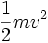 \frac{1}{2}mv^2